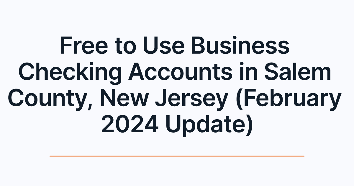 Free to Use Business Checking Accounts in Salem County, New Jersey (February 2024 Update)